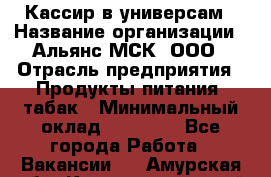 Кассир в универсам › Название организации ­ Альянс-МСК, ООО › Отрасль предприятия ­ Продукты питания, табак › Минимальный оклад ­ 35 000 - Все города Работа » Вакансии   . Амурская обл.,Константиновский р-н